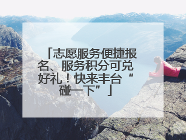 志愿服务便捷报名、服务积分可兑好礼！快来丰台“碰一下”